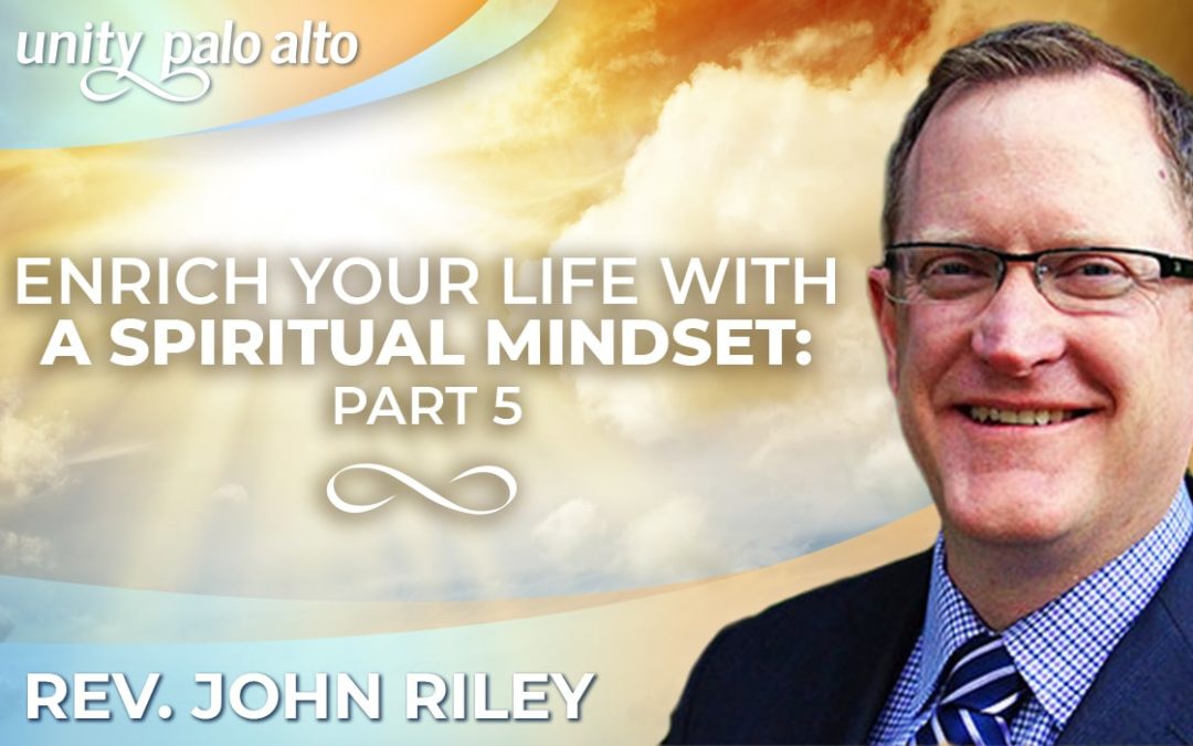 Enrich Your Life With a Spiritual Mindset: Part 5 | Rev. John Riley