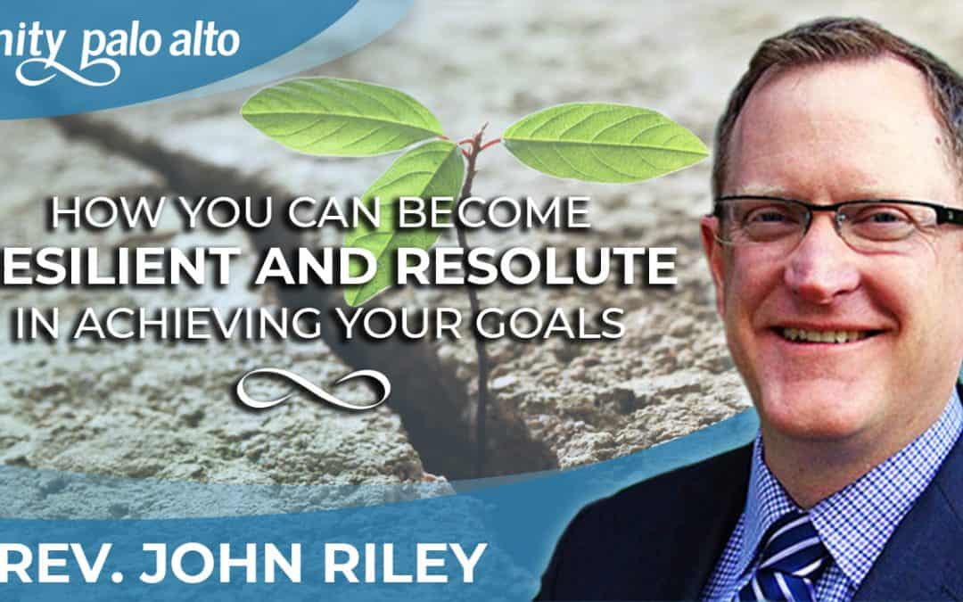 How You Can Become Resilient and Resolute in Achieving Your Goals | Rev. John Riley